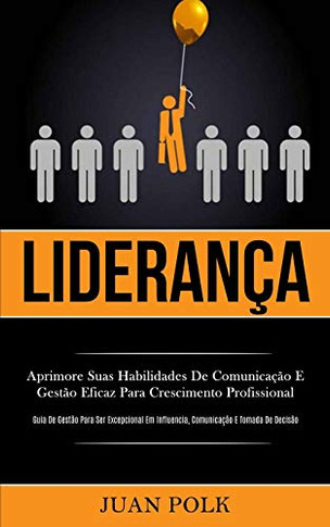 Liderança: Aprimore Suas Habilidades De Comunicação E Gestão Eficaz Para Crescimento Profissional (Guia De Gestão Para Ser Excepcional Em Influencia, ... E Tomada De Decisão) (Portuguese Edition)