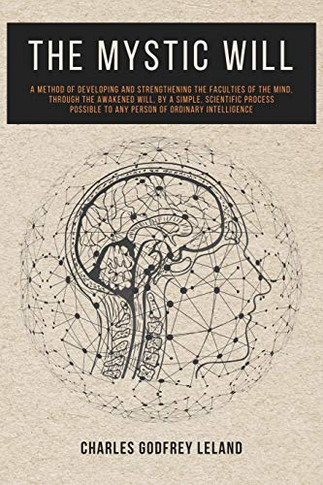 The Mystic Will: A Method of Developing and Strengthening the Faculties of the Mind, through the Awakened Will, by a Simple, Scientific Process Possible to Any Person of Ordinary Intelligence - Paperback