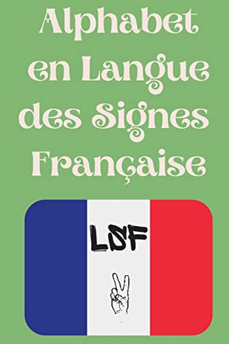 Alphabet En Langue Des Signes Française: Le Livre Parfait Pour Apprendre L'Alphabet Et Les Chiffres De La Lsf. (French Edition)