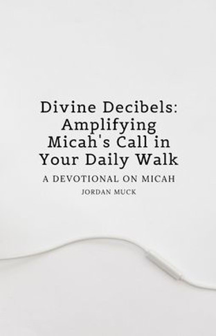 Divine Decibels: Amplifying Micah's Call in Your Daily Walk : A Devotional on Micah