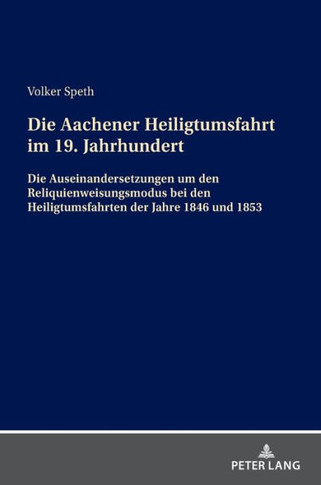 Die Aachener Heiligtumsfahrt Im 19. Jahrhundert : Die Auseinandersetzungen Um Den Reliquienweisungsmodus Bei Den Heiligtumsfahrten Der Jahre 1846 Und 1853