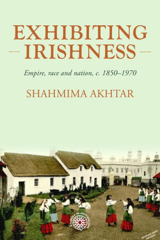 Exhibiting Irishness : Empire, Race and Nation, C. 1850-1970