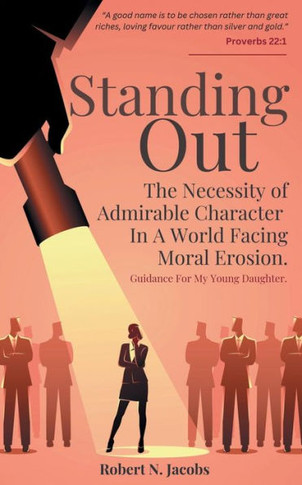 Standing Out : The Necessity of Admirable Character In A World Facing Moral Erosion