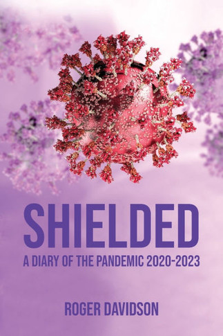 'Shielded' : A Diary of the Pandemic 2020-2023