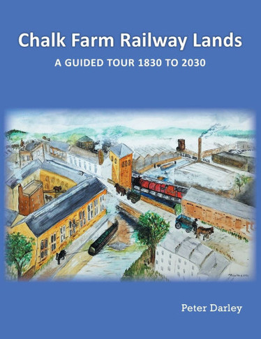 Chalk Farm Railway Lands : A Guided Tour 1830 to 2030