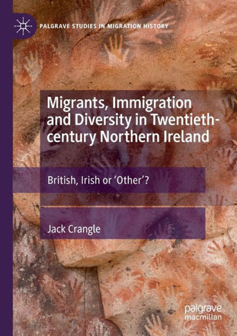 Migrants, Immigration and Diversity in Twentieth-century Northern Ireland : British, Irish Or 'Other'?