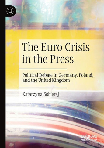 The Euro Crisis in the Press : Political Debate in Germany, Poland, and the United Kingdom