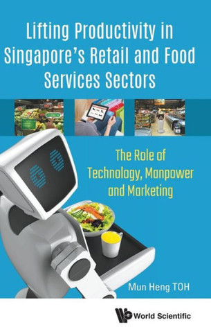 Lifting Productivity in Singapore's Retail and Food Services Sectors : The Role of Technology, Manpower and Marketing