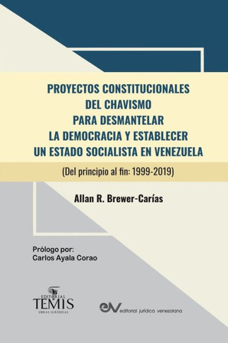 PROYECTOS CONSTITUCIONALES DEL CHAVISMO : PARA DESMANTELAR LA DEMOCRACIA Y ESTABLECER UN ESTADO SOCIALISTA EN VENEZUELA (Del principio al fin: 1999-2019)
