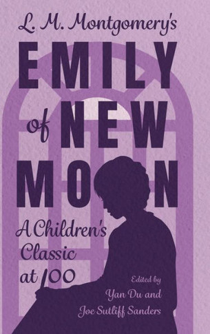 L. M. Montgomery's Emily of New Moon : A Children's Classic at 100
