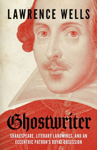 Ghostwriter : Shakespeare, Literary Landmines, and an Eccentric Patron's Royal Obsession