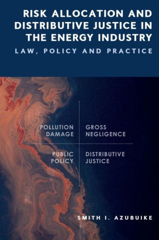 Risk Allocation and Distributive Justice in the Energy Industry : Law, Policy and Practice