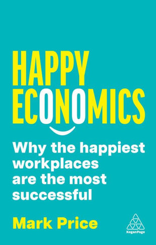 Happy Economics : Why the Happiest Workplaces Are the Most Successful