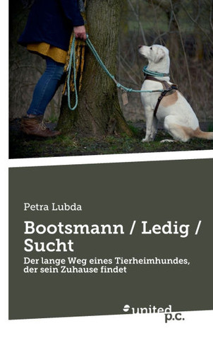 Bootsmann / Ledig / Sucht : Der lange Weg eines Tierheimhundes, der sein Zuhause findet