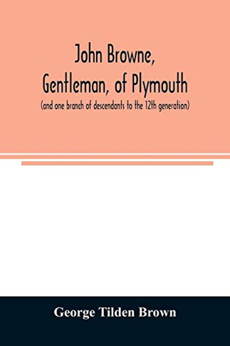 John Browne, gentleman, of Plymouth, (and one branch of descendants to the 12th generation) assistant, commissioner, magistrate, pioneer in New England colonial life