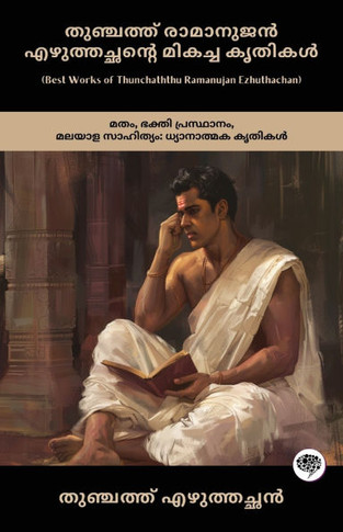 Best Works of Thunchaththu Ramanujan Ezhuthachan : Devotional Works of Religion, Bhakti Movement & Malayalam Literature (including Mahabharata, Bhagavatam, Ramayana & more!)