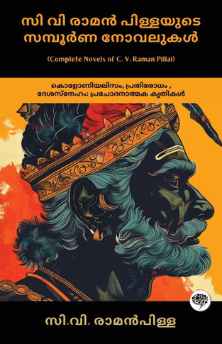 Complete Novels of C. V. Raman Pillai : Inspiring Works on Colonialism, Resistance, & Patriotism (including Dharmaraja, Ramaraja Bahadur & Marthandavarma)