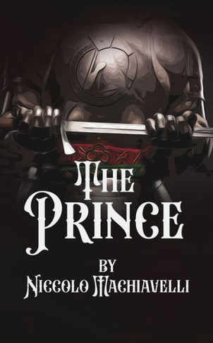 The Prince : A "Practical" Guide to Rule A Kingdom