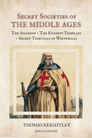 Secret Societies of the Middle Ages : The Assassins - The Knights Templars - Secret Tribunals of Westphalia