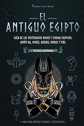 El Antiguo Egipto: Gu?¡A De Los Misteriosos Dioses Y Diosas Egipcios: Am??N-Ra, Osiris, Anubis, Horus Y M?Ís (Libro Para J??Venes Lectores Y Estudiantes) (Mitolog?¡A Cautivadora) (Spanish Edition)