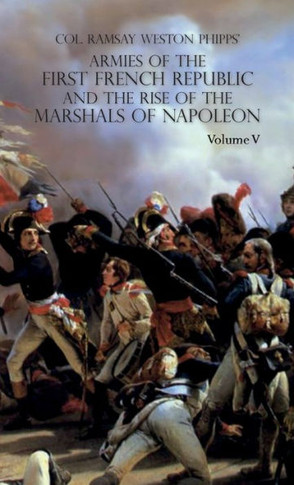 Armies of the First French Republic and the Rise of the Marshals of Napoleon I : VOLUME V: The Armies on the Rhine, in Switzerland, Holland, Italy, Egypt, & the Coup D'Etat of Brumaire 1797-1799