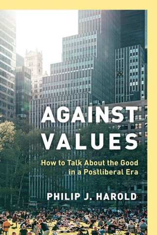Against Values : How to Talk about the Good in a Postliberal Era