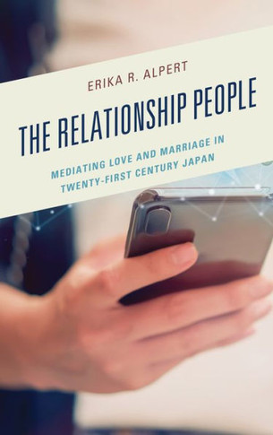 The Relationship People : Mediating Love and Marriage in Twenty-First Century Japan