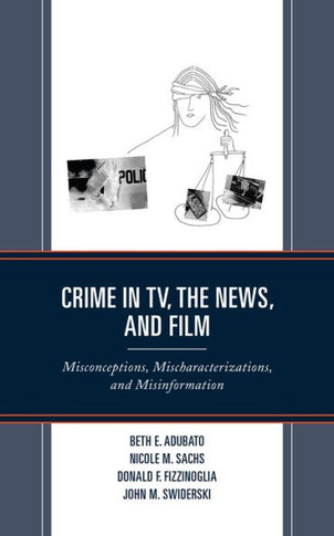 Crime in TV, the News, and Film : Misconceptions, Mischaracterizations, and Misinformation