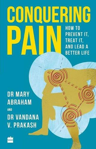 Conquering Pain : How to Prevent It, Treat It and Lead a Better Life