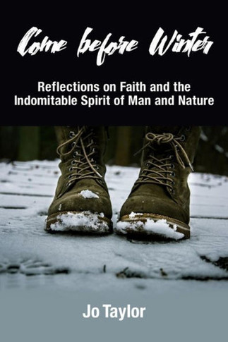 Come Before Winter : Reflections on Faith and the Indomitable Spirit of Man and Nature