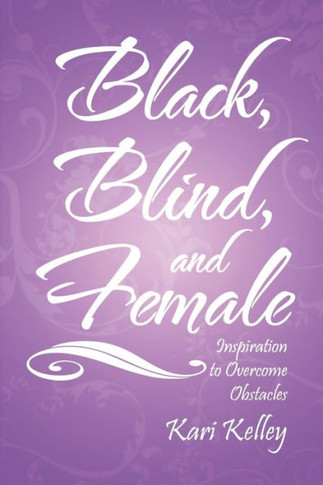 Black, Blind, and Female : Inspiration to Overcome Obstacles