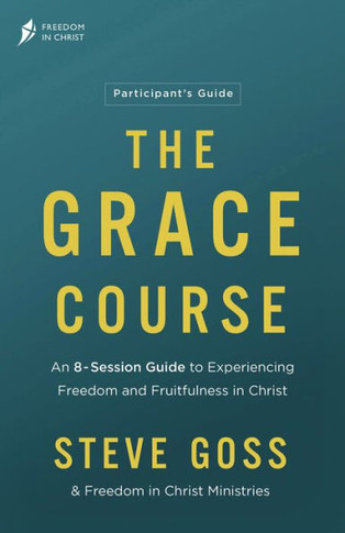 The Grace Course Participant's Guide : An 8-Session Guide to Experiencing Freedom and Fruitfulness in Christ