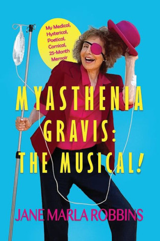 Myasthenia Gravis : THE MUSICAL! My Medical, Hysterical, Poetical, Comical, 25-Month Memoir