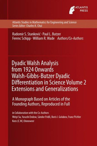 Dyadic Walsh Analysis from 1924 Onwards Walsh-Gibbs-Butzer Dyadic Differentiation in Science Volume 2 Extensions and Generalizations : A Monograph Based on Articles of the Founding Authors, Reproduced in Full