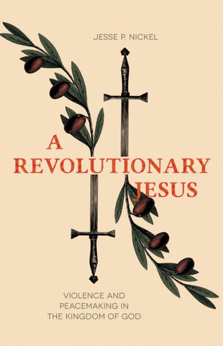 A Revolutionary Jesus : Violence and Peacemaking in the Kingdom of God