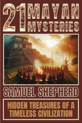 21 Mayan Mysteries : Hidden Treasures Of A Timeless Civilization
