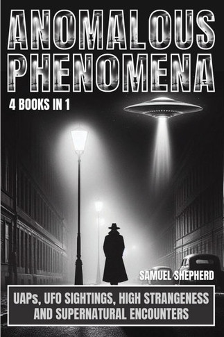 Anomalous Phenomena : UAPs, UFO Sightings, High Strangeness And Supernatural Encounters