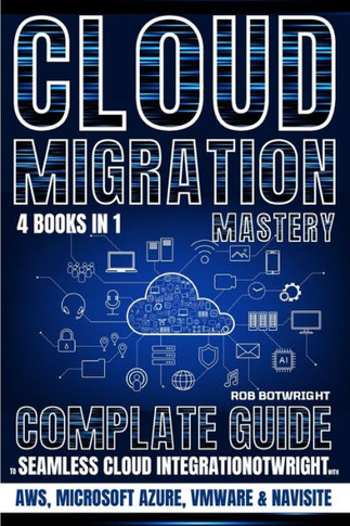 Cloud Migration Mastery : Complete Guide To Seamless Cloud Integration With AWS, Microsoft Azure, VMware & NaviSite