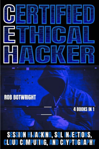 Certified Ethical Hacker : Session Hijacking, SQL Injections, Cloud Computing, And Cryptography