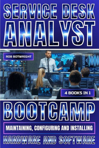 Service Desk Analyst Bootcamp : Maintaining, Configuring And Installing Hardware And Software