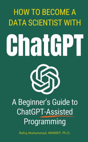 How To Become A Data Scientist With ChatGPT : A Beginner's Guide to ChatGPT-Assisted Programming