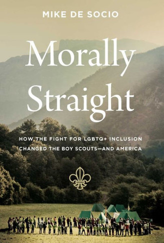 Morally Straight : How the Fight for LGBTQ+ Inclusion Changed the Boy Scouts—and America