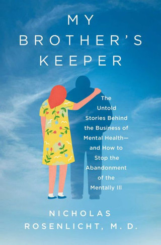 My Brother's Keeper : The Untold Stories Behind the Business of Mental Health—and How to Stop the Abandonment of the Mentally Ill