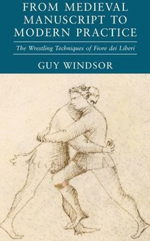 Medieval Manuscript to Modern Practice : The Wrestling Techniques of Fiore Dei Liberi