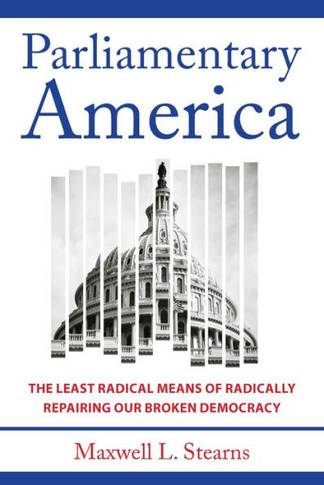 Parliamentary America : The Least Radical Means of Radically Repairing Our Broken Democracy