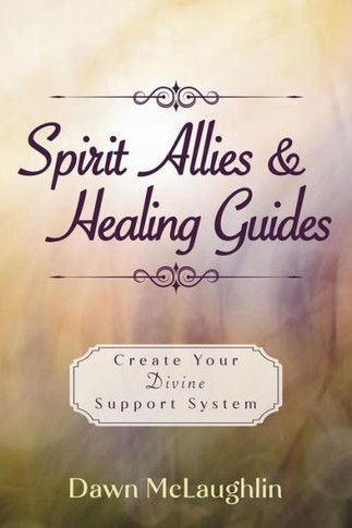 Spirit Allies and Healing Guides : Create Your Divine Support System