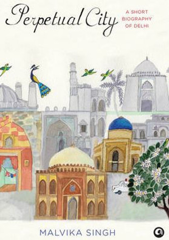 Perpetual City : A Short Biography of Delhi