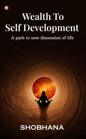Wealth to Self Development : A Path to New Dimension of Life
