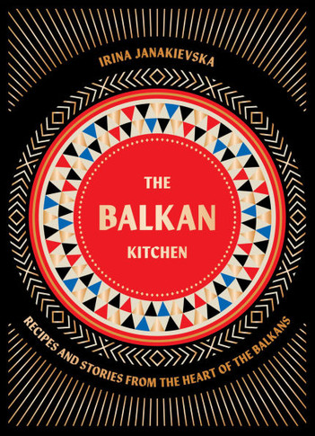 Balkan Kitchen : Delicious Recipes from the Heart of the Balkans