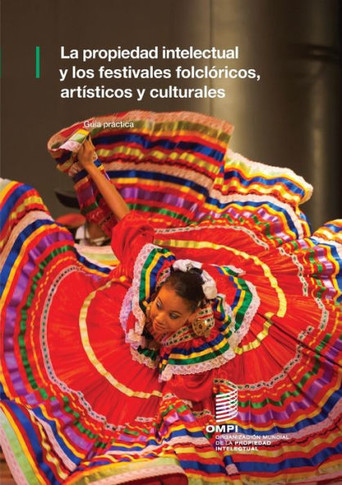 Intellectual Property and Folk, Arts and Cultural Festivals : Practical Guide (Spanish version)
